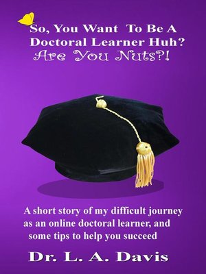 cover image of So You Want to Be a Doctoral Learner Huh, Are You Nuts?!
